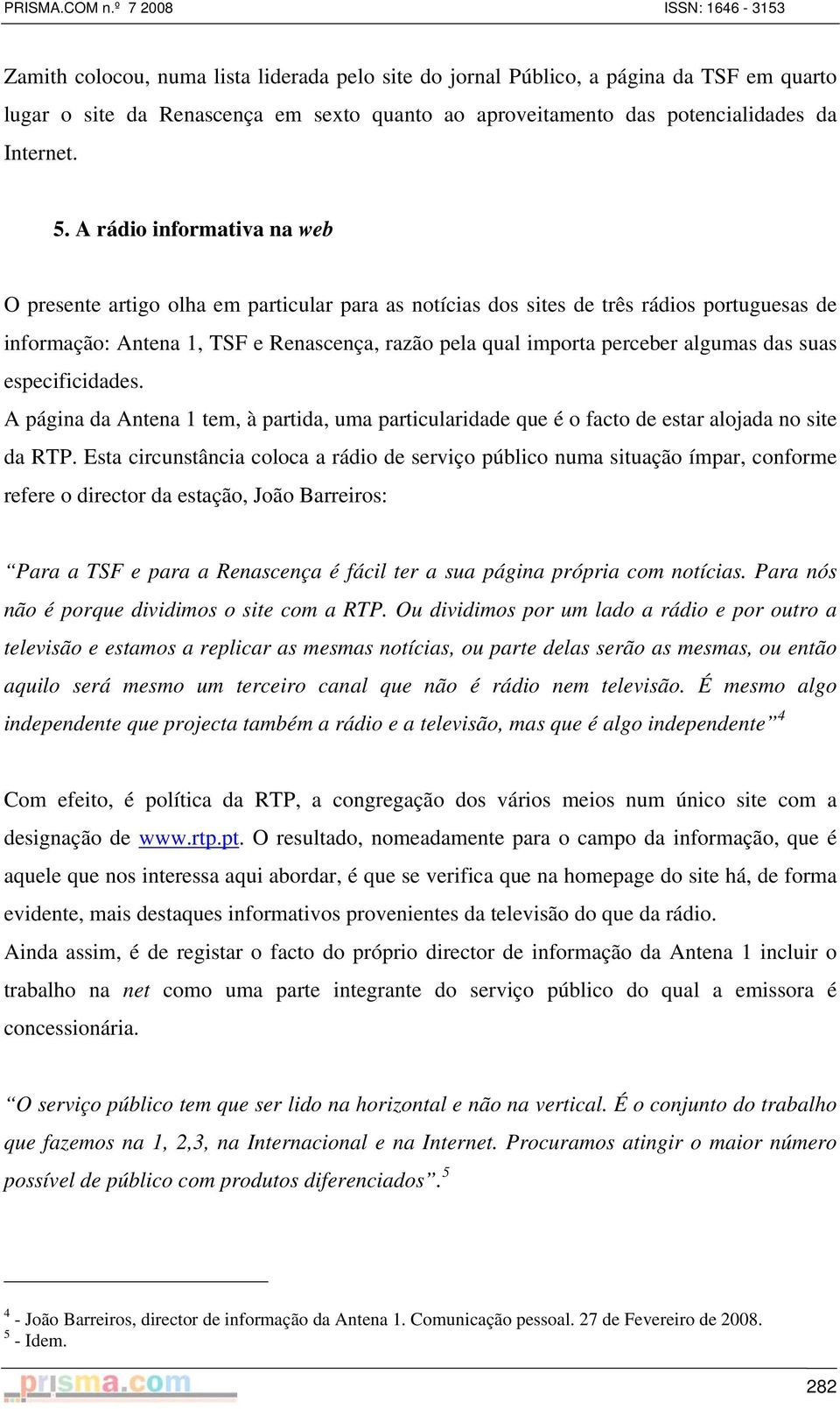 algumas das suas especificidades. A página da Antena 1 tem, à partida, uma particularidade que é o facto de estar alojada no site da RTP.