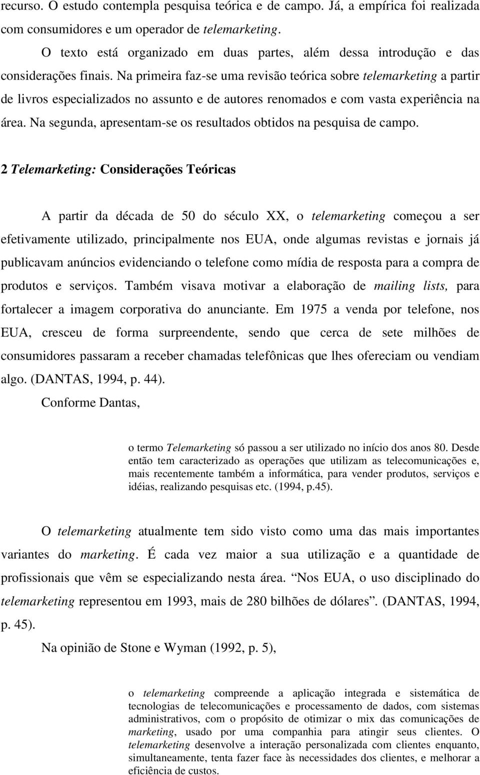 Na primeira faz-se uma revisão teórica sobre telemarketing a partir de livros especializados no assunto e de autores renomados e com vasta experiência na área.