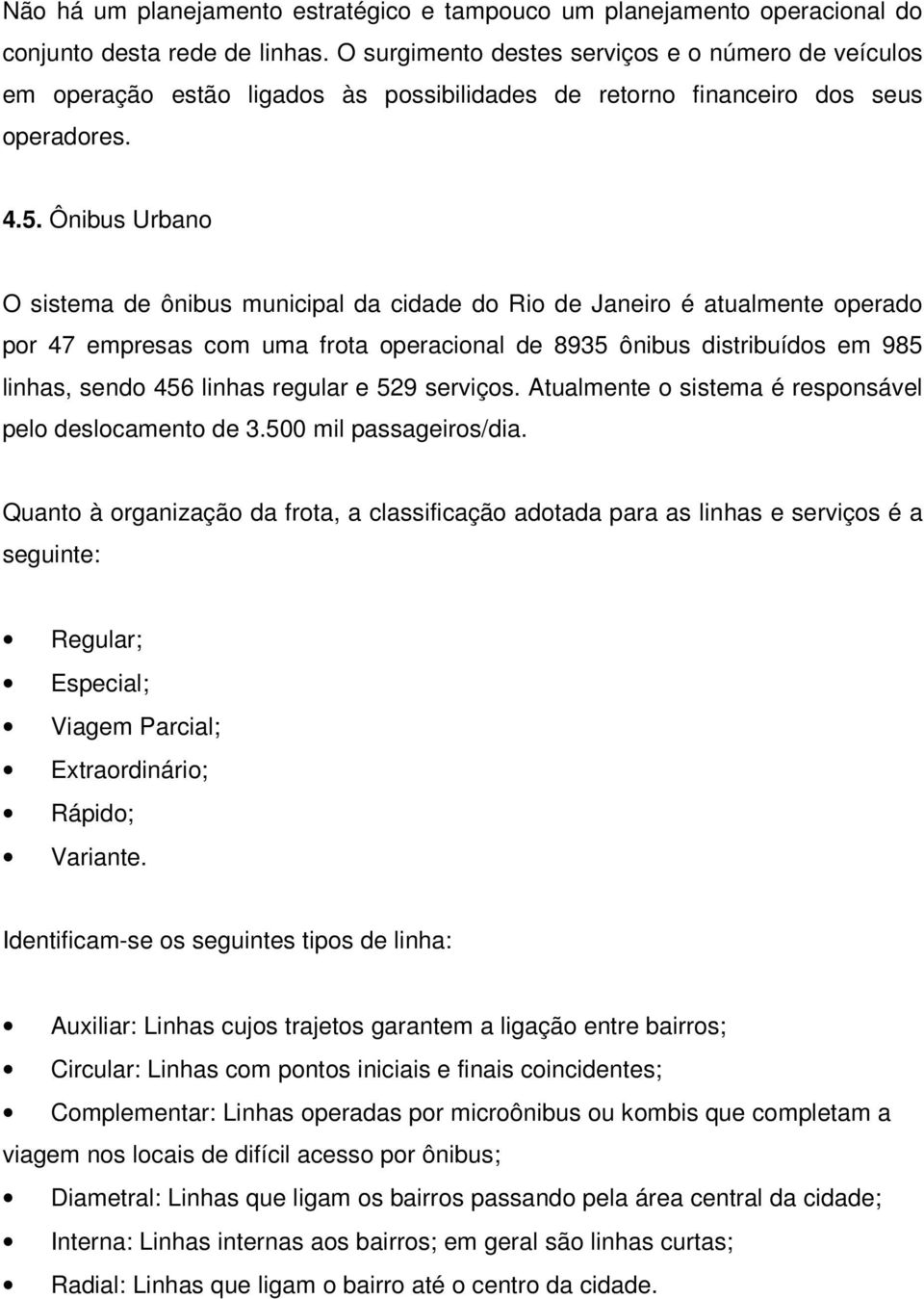 Ônibus Urbano O sistema de ônibus municipal da cidade do Rio de Janeiro é atualmente operado por 47 empresas com uma frota operacional de 8935 ônibus distribuídos em 985 linhas, sendo 456 linhas