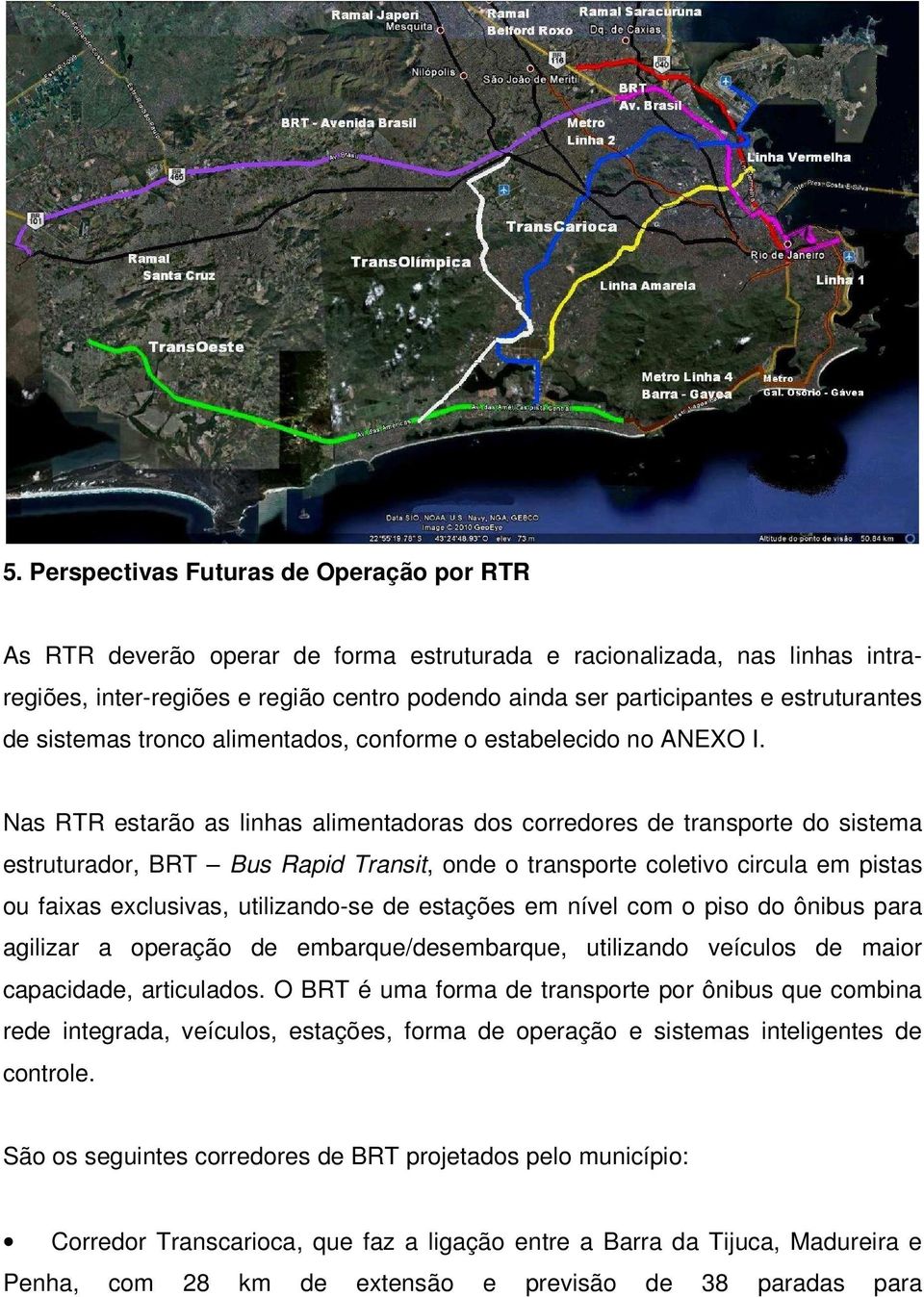 Nas RTR estarão as linhas alimentadoras dos corredores de transporte do sistema estruturador, BRT Bus Rapid Transit, onde o transporte coletivo circula em pistas ou faixas exclusivas, utilizando-se