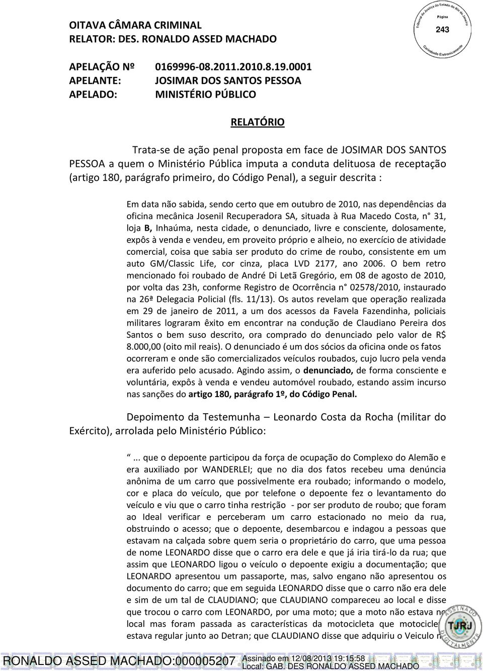 delituosa de receptação (artigo 180, parágrafo primeiro, do Código Penal), a seguir descrita : Em data não sabida, sendo certo que em outubro de 2010, nas dependências da oficina mecânica Josenil