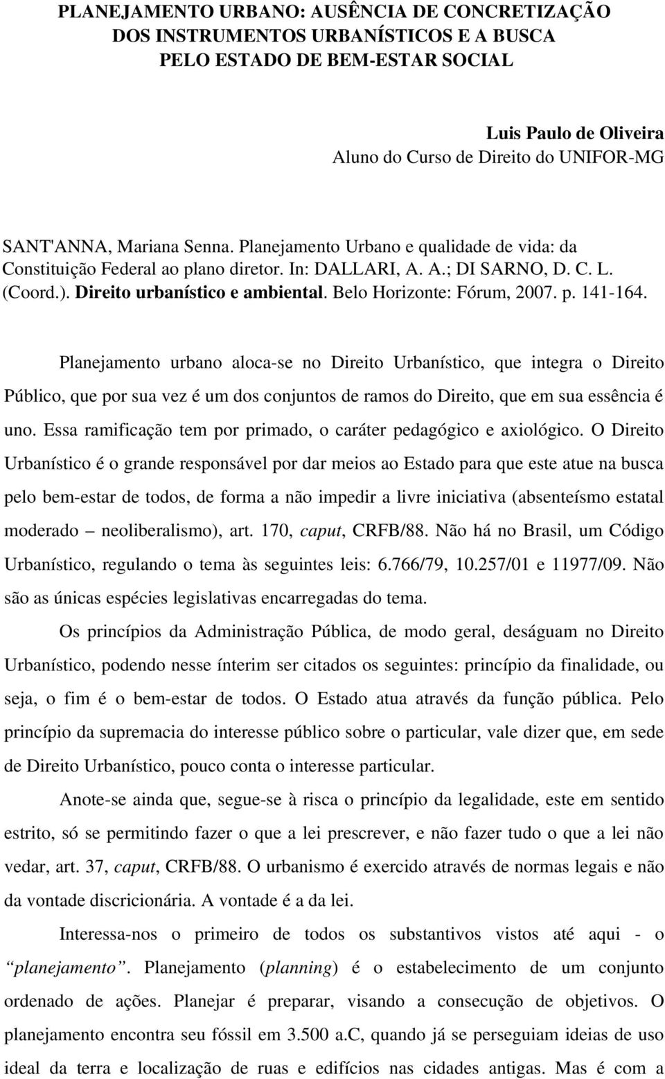 p. 141 164. Planejamento urbano aloca se no Direito Urbanístico, que integra o Direito Público, que por sua vez é um dos conjuntos de ramos do Direito, que em sua essência é uno.