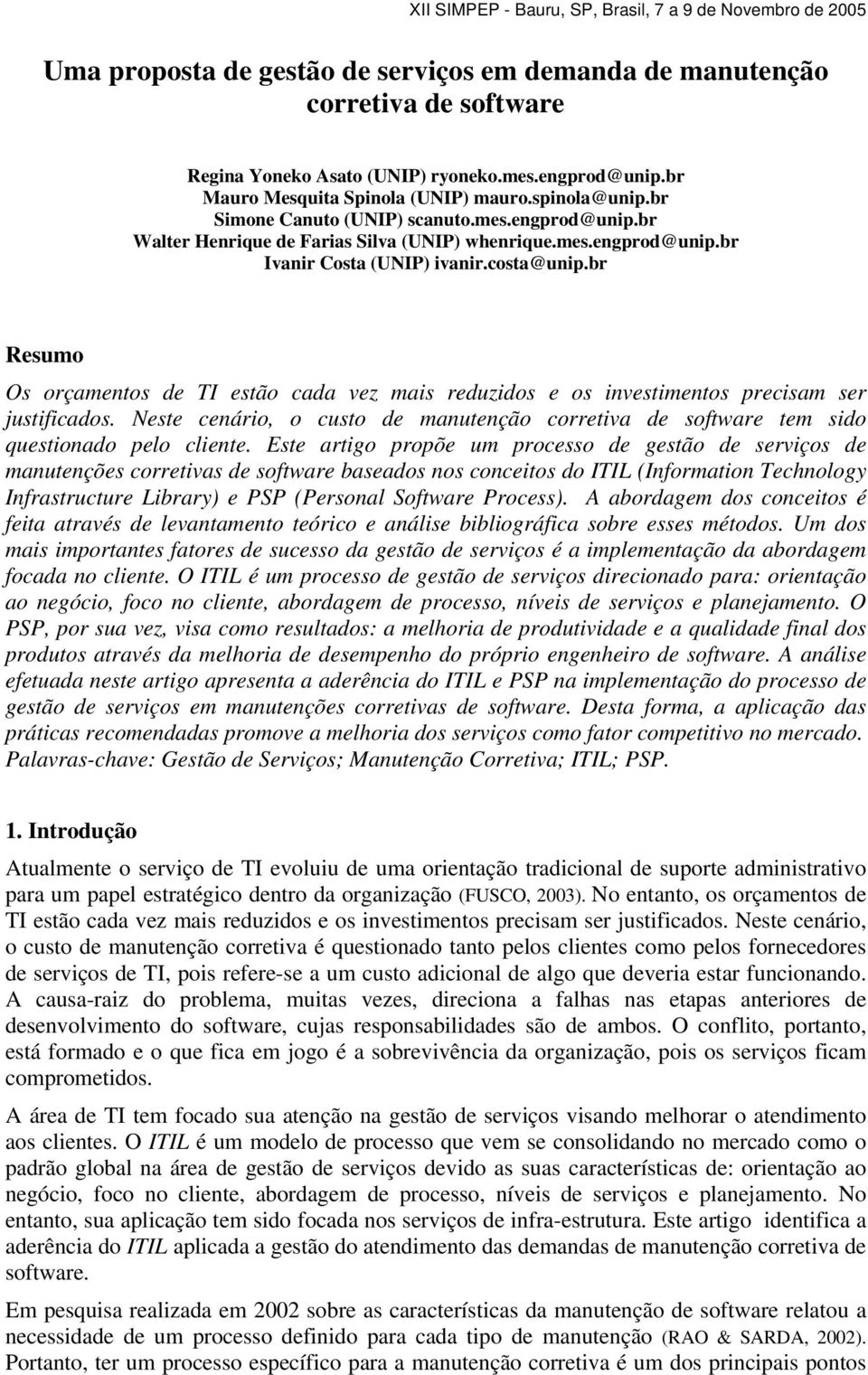 br Resumo Os orçamentos de TI estão cada vez mais reduzidos e os investimentos precisam ser justificados. Neste cenário, o custo de manutenção corretiva de software tem sido questionado pelo cliente.