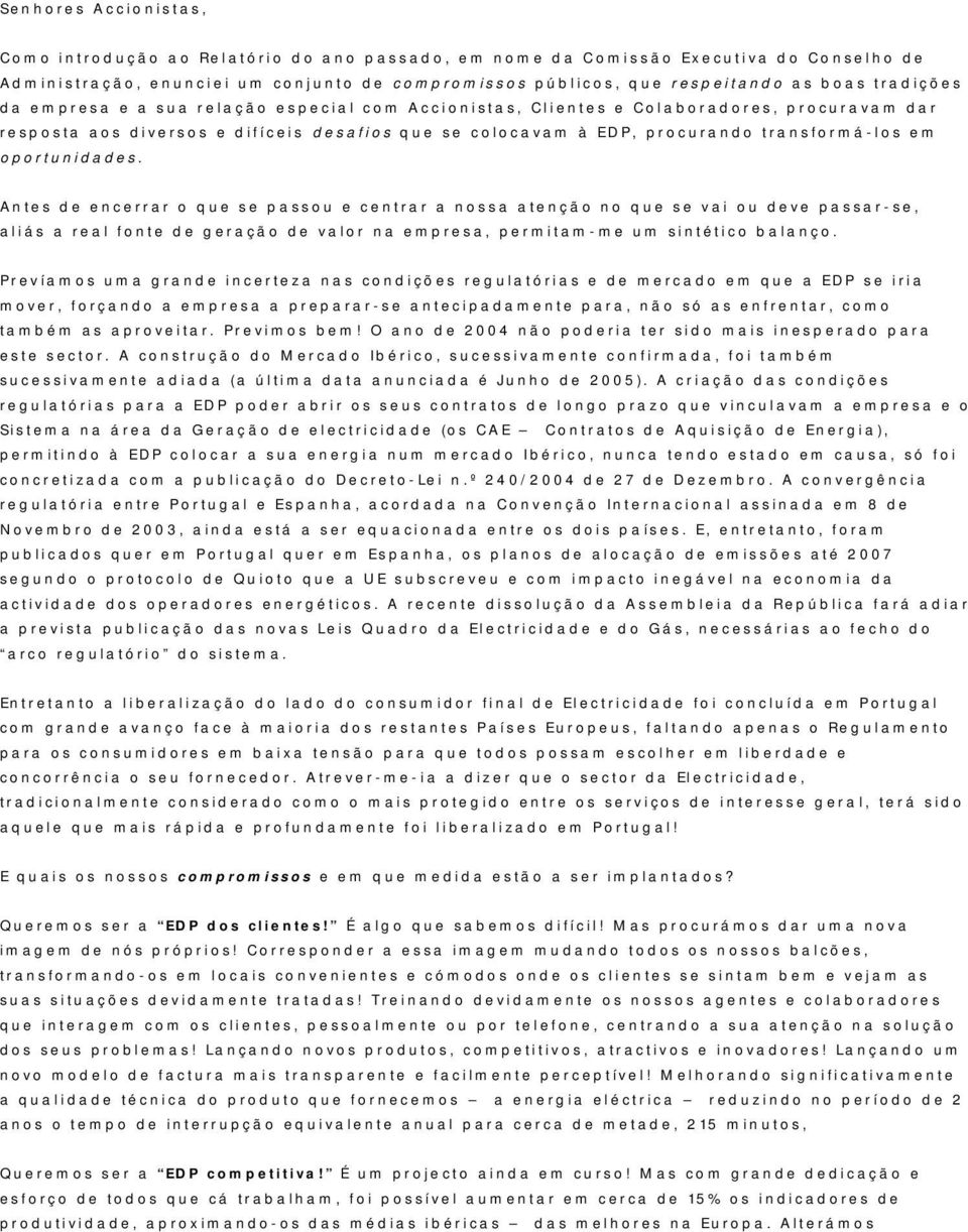 oportunidades. Antes de encerrar o que se passou e centrar a nossa atenção no que se vai ou deve passar- se, aliás a real fonte de geração de valor na empresa, permitam- me um sintético balanço.