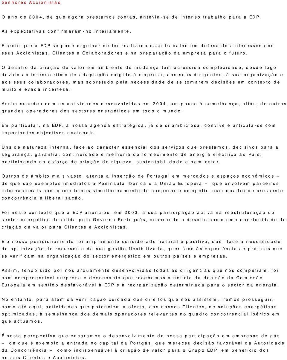 O desafio da criação de valor em ambiente de mudança tem acrescida complexidade, desde logo devido ao intenso ritmo de adaptação exigido à empresa, aos seus dirigentes, à sua organização e aos seus