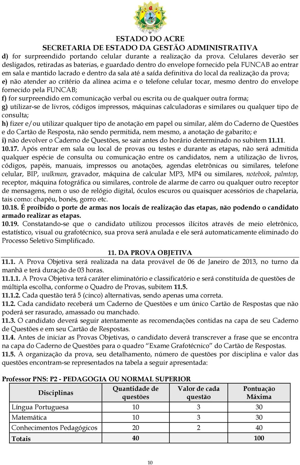 realização da prova; e) não atender ao critério da alínea acima e o telefone celular tocar, mesmo dentro do envelope fornecido pela FUNCAB; f) for surpreendido em comunicação verbal ou escrita ou de