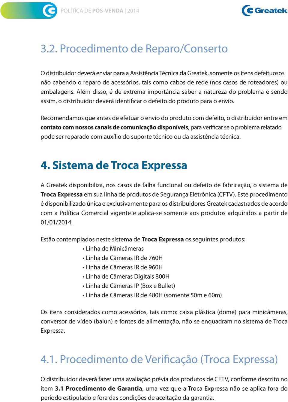 Recomendamos que antes de efetuar o envio do produto com defeito, o distribuidor entre em contato com nossos canais de comunicação disponíveis, para verificar se o problema relatado pode ser reparado