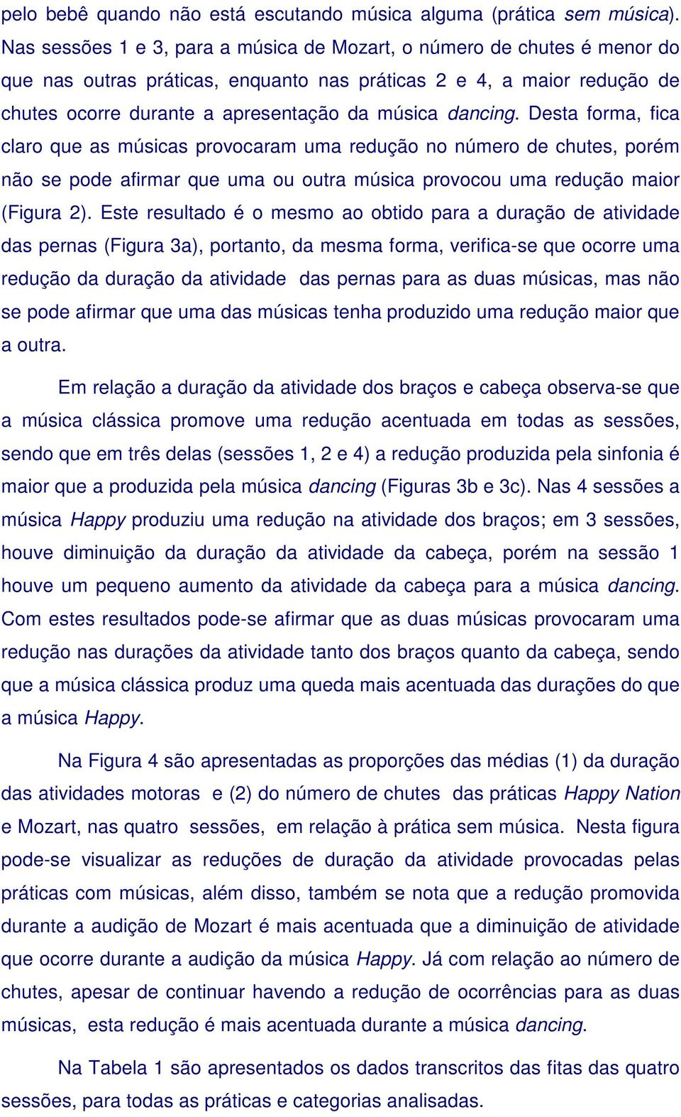 dancing. Desta forma, fica claro que as músicas provocaram uma redução no número de chutes, porém não se pode afirmar que uma ou outra música provocou uma redução maior (Figura 2).