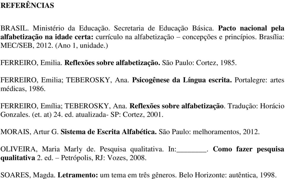 Portalegre: artes médicas, 1986. FERREIRO, Emília; TEBEROSKY, Ana. Reflexões sobre alfabetização. Tradução: Horácio Gonzales. (et. at) 24. ed. atualizada- SP: Cortez, 2001. MORAIS, Artur G.