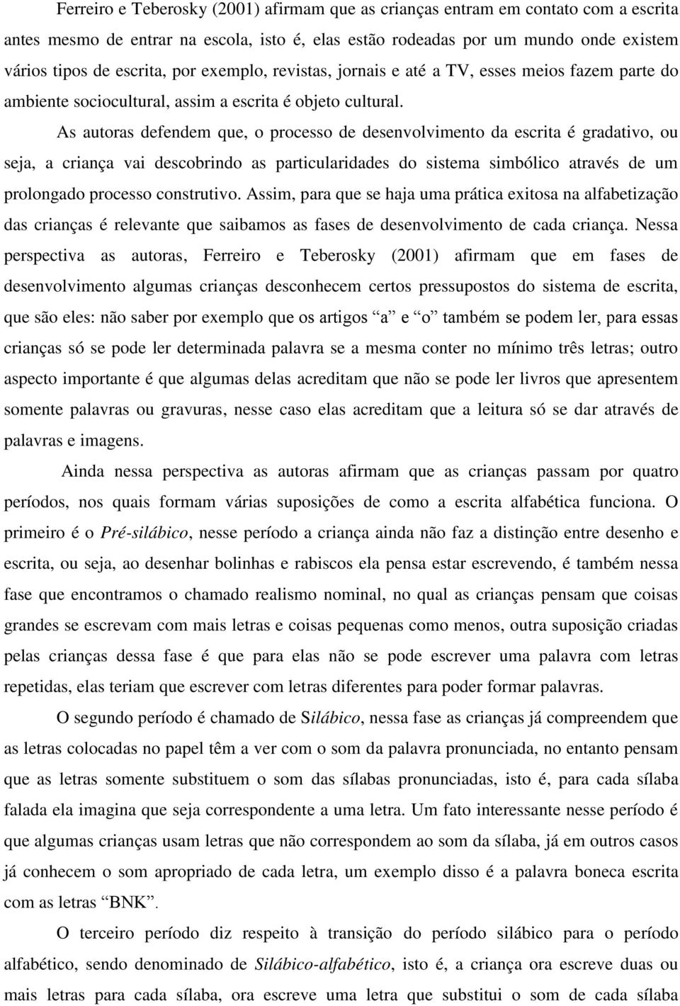 As autoras defendem que, o processo de desenvolvimento da escrita é gradativo, ou seja, a criança vai descobrindo as particularidades do sistema simbólico através de um prolongado processo