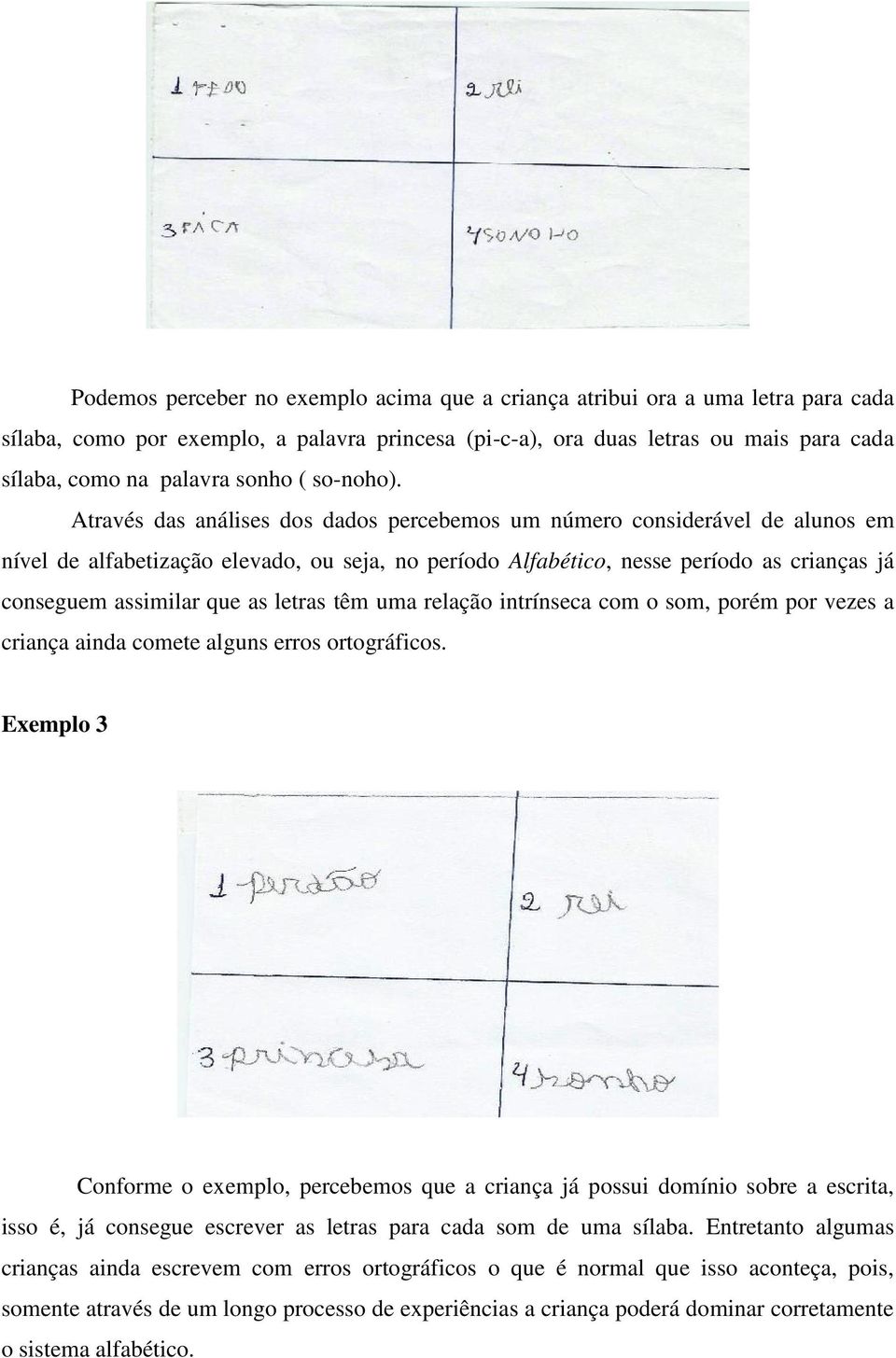 Através das análises dos dados percebemos um número considerável de alunos em nível de alfabetização elevado, ou seja, no período Alfabético, nesse período as crianças já conseguem assimilar que as