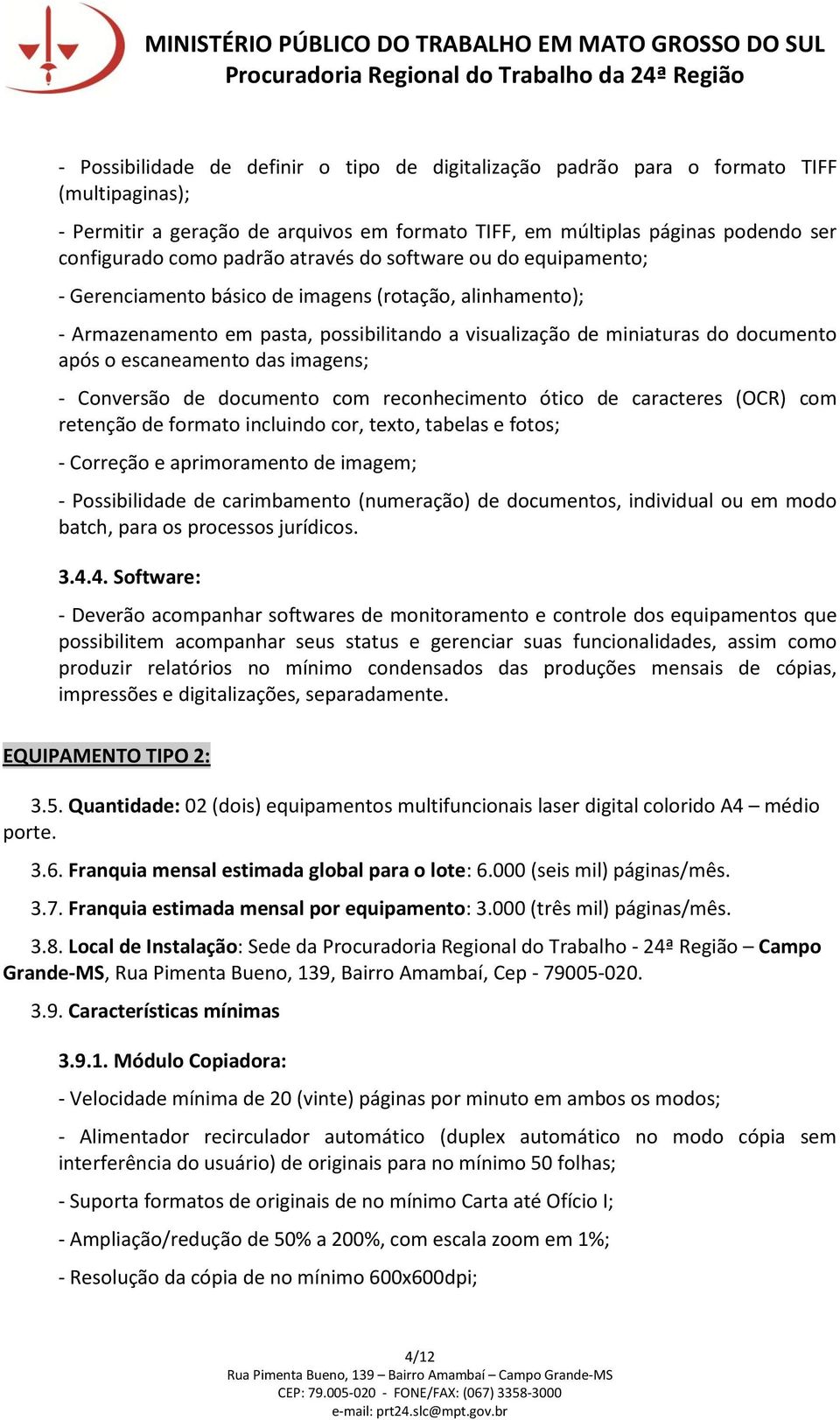 escaneamento das imagens; - Conversão de documento com reconhecimento ótico de caracteres (OCR) com retenção de formato incluindo cor, texto, tabelas e fotos; - Correção e aprimoramento de imagem; -