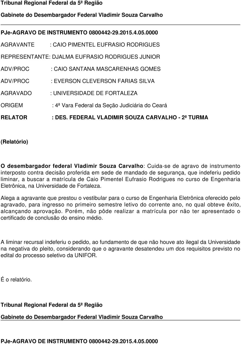 liminar, a buscar a matrícula de Caio Pimentel Eufrasio Rodrigues no curso de Engenharia Eletrônica, na Universidade de Fortaleza.