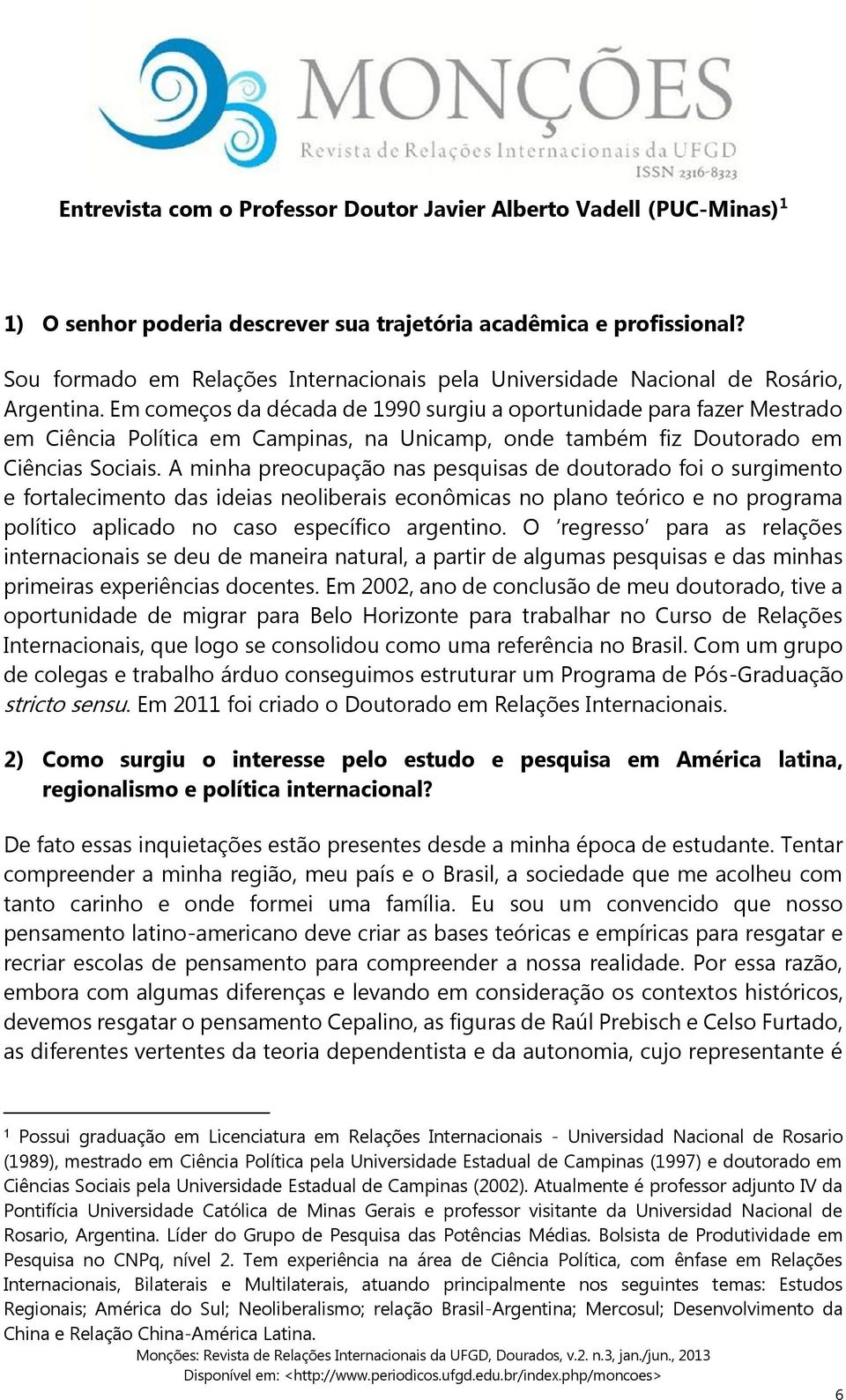 Em começos da década de 1990 surgiu a oportunidade para fazer Mestrado em Ciência Política em Campinas, na Unicamp, onde também fiz Doutorado em Ciências Sociais.