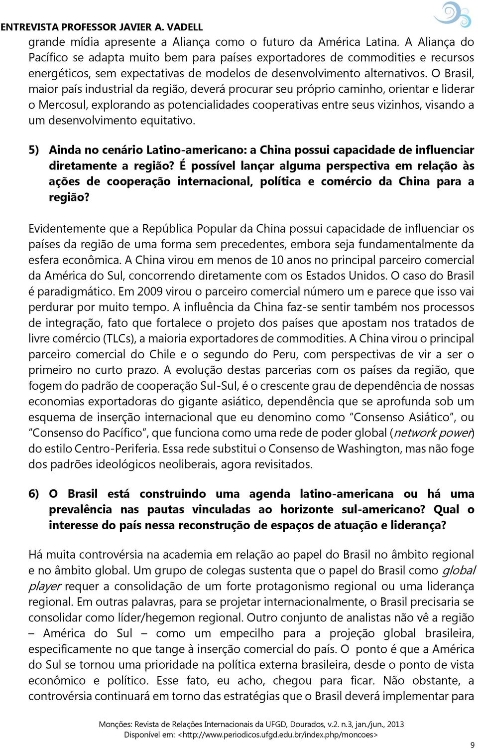 O Brasil, maior país industrial da região, deverá procurar seu próprio caminho, orientar e liderar o Mercosul, explorando as potencialidades cooperativas entre seus vizinhos, visando a um