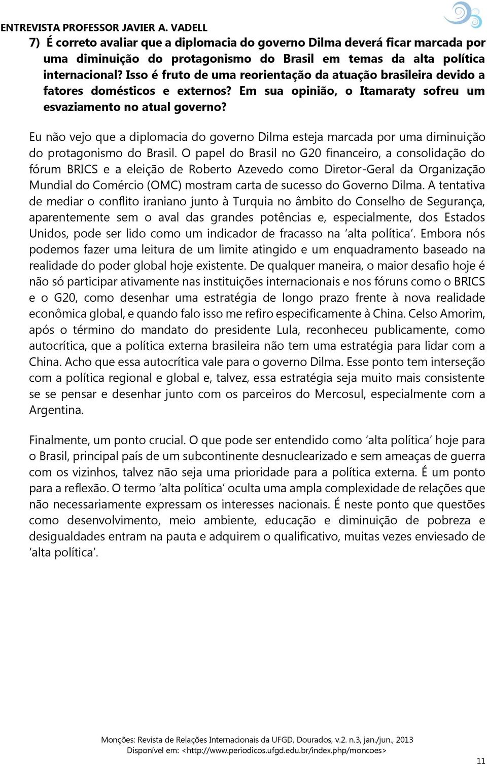 Eu não vejo que a diplomacia do governo Dilma esteja marcada por uma diminuição do protagonismo do Brasil.