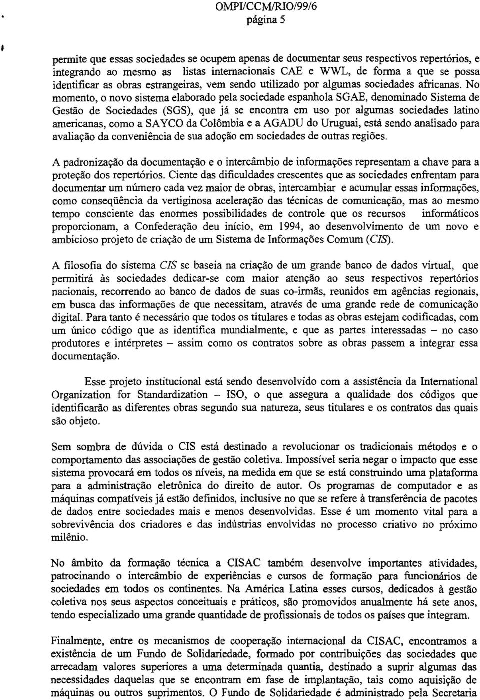 No momento, 0 novo sistema elaborado pela sociedade espanhola SGAE, denominado Sistema de Gestae de Sociedades (SGS), que ja se encontra em uso por algumas sociedades latino americanas, como a SAYCO