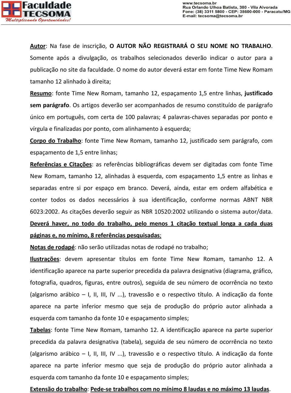 Os artigos deverão ser acompanhados de resumo constituído de parágrafo único em português, com certa de 100 palavras; 4 palavras-chaves separadas por ponto e vírgula e finalizadas por ponto, com