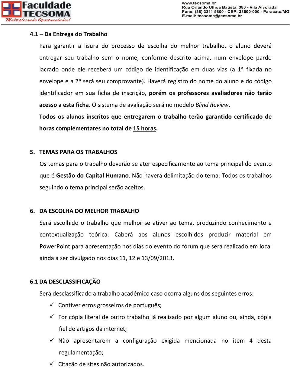 Haverá registro do nome do aluno e do código identificador em sua ficha de inscrição, porém os professores avaliadores não terão acesso a esta ficha.