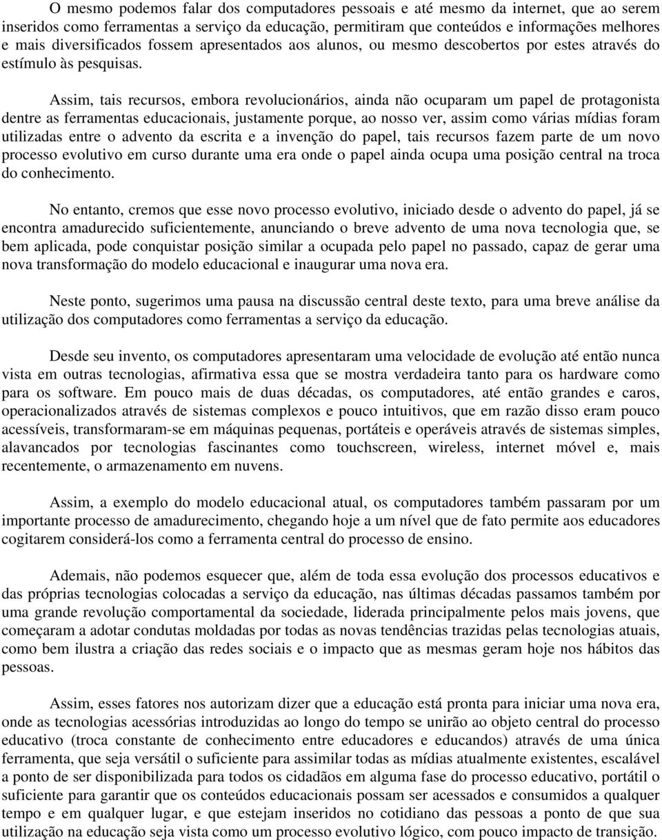 Assim, tais recursos, embora revolucionários, ainda não ocuparam um papel de protagonista dentre as ferramentas educacionais, justamente porque, ao nosso ver, assim como várias mídias foram