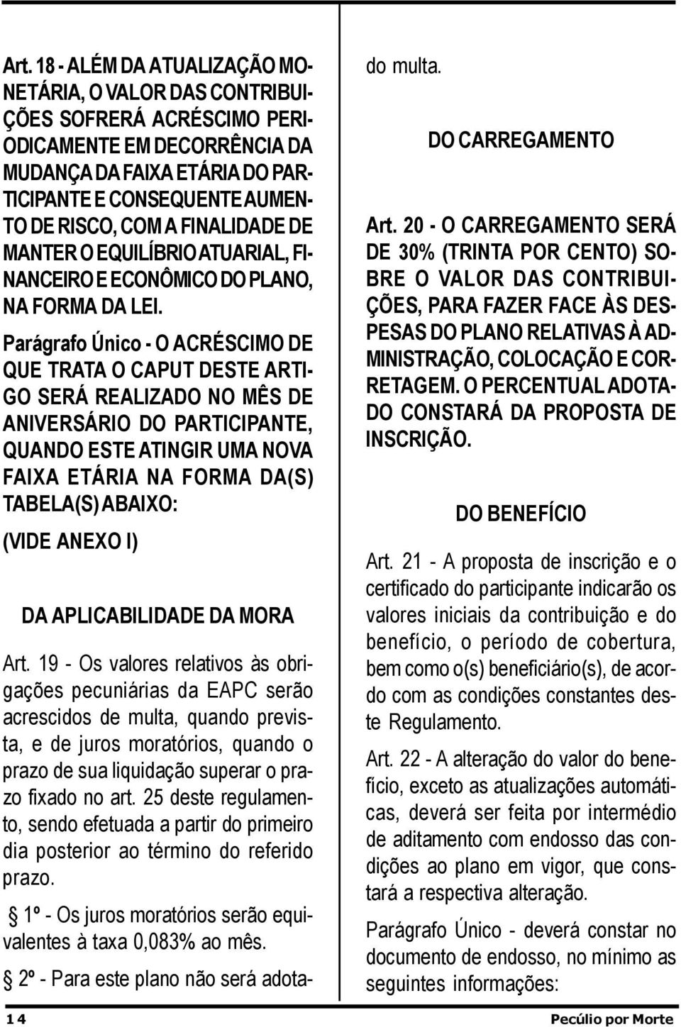 Parágrafo Único - O ACRÉSCIMO DE QUE TRATA O CAPUT DESTE ARTI- GO SERÁ REALIZADO NO MÊS DE ANIVERSÁRIO DO PARTICIPANTE, QUANDO ESTE ATINGIR UMA NOVA FAIXA ETÁRIA NA FORMA DA(S) TABELA(S) ABAIXO: