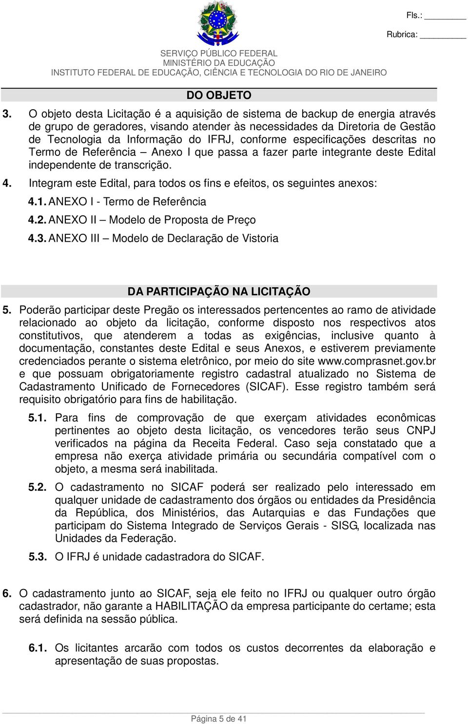 conforme especificações descritas no Termo de Referência Anexo I que passa a fazer parte integrante deste Edital independente de transcrição. 4.