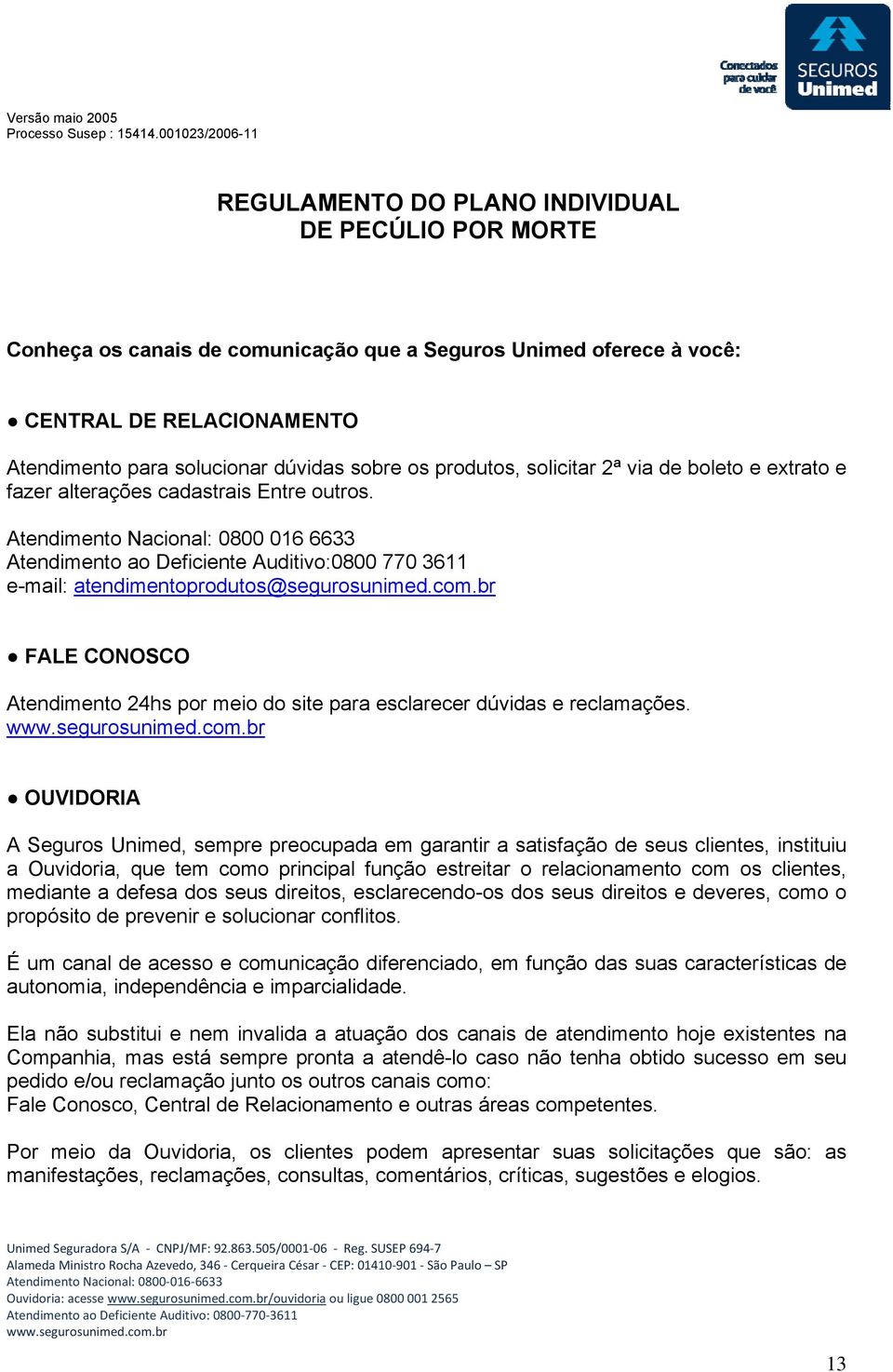 br FALE CONOSCO Atendimento 24hs por meio do site para esclarecer dúvidas e reclamações.