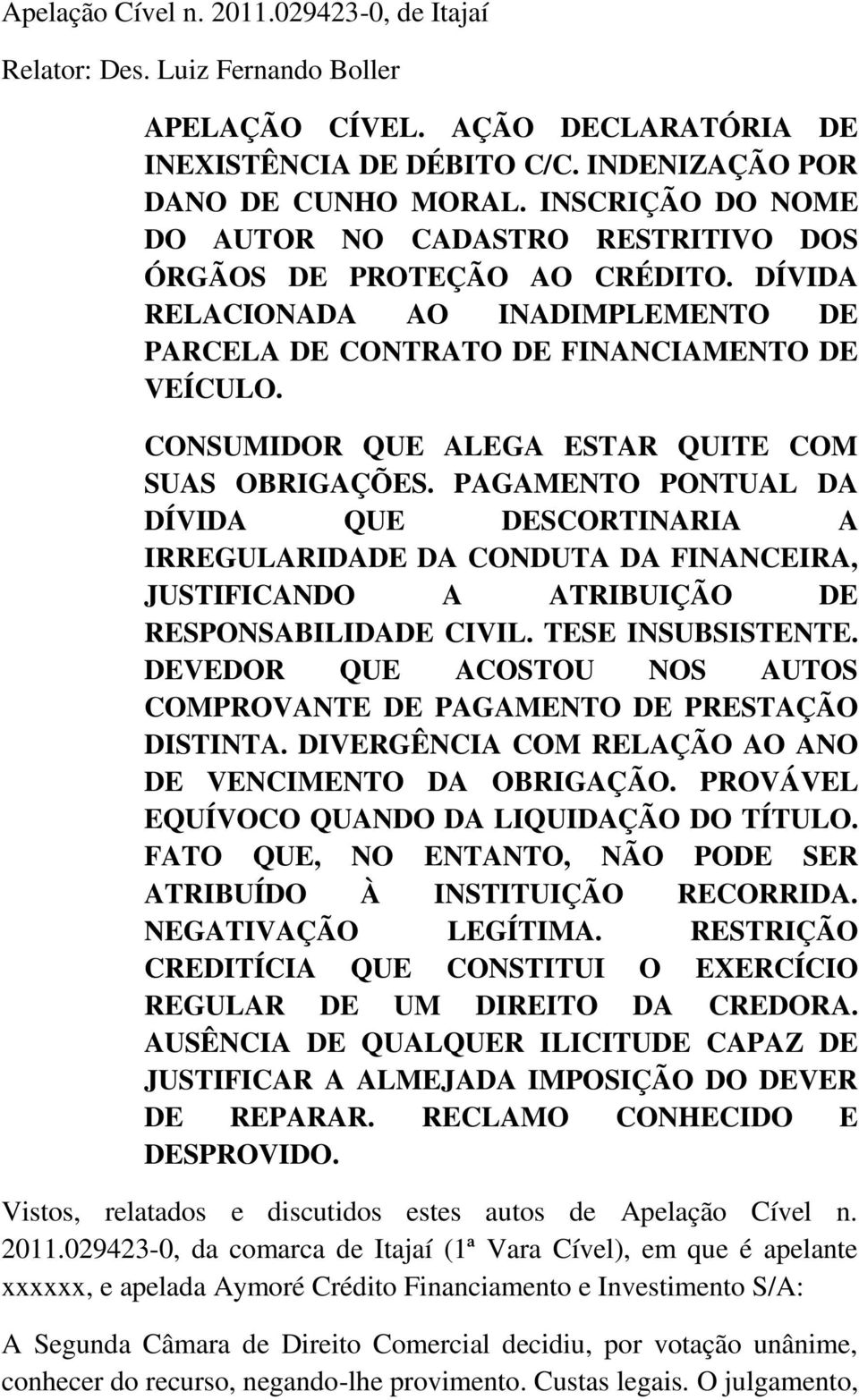 CONSUMIDOR QUE ALEGA ESTAR QUITE COM SUAS OBRIGAÇÕES. PAGAMENTO PONTUAL DA DÍVIDA QUE DESCORTINARIA A IRREGULARIDADE DA CONDUTA DA FINANCEIRA, JUSTIFICANDO A ATRIBUIÇÃO DE RESPONSABILIDADE CIVIL.