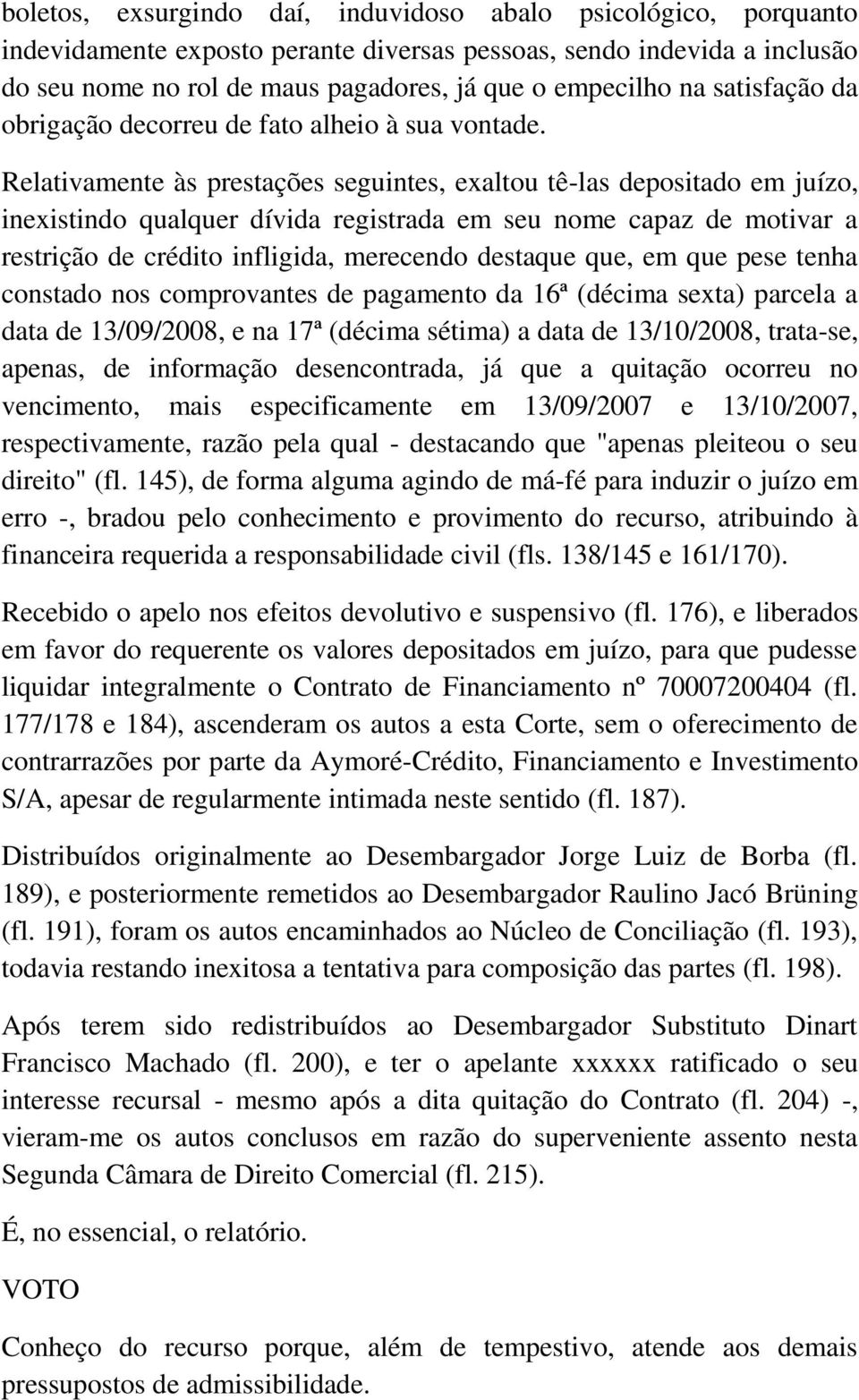 Relativamente às prestações seguintes, exaltou tê-las depositado em juízo, inexistindo qualquer dívida registrada em seu nome capaz de motivar a restrição de crédito infligida, merecendo destaque