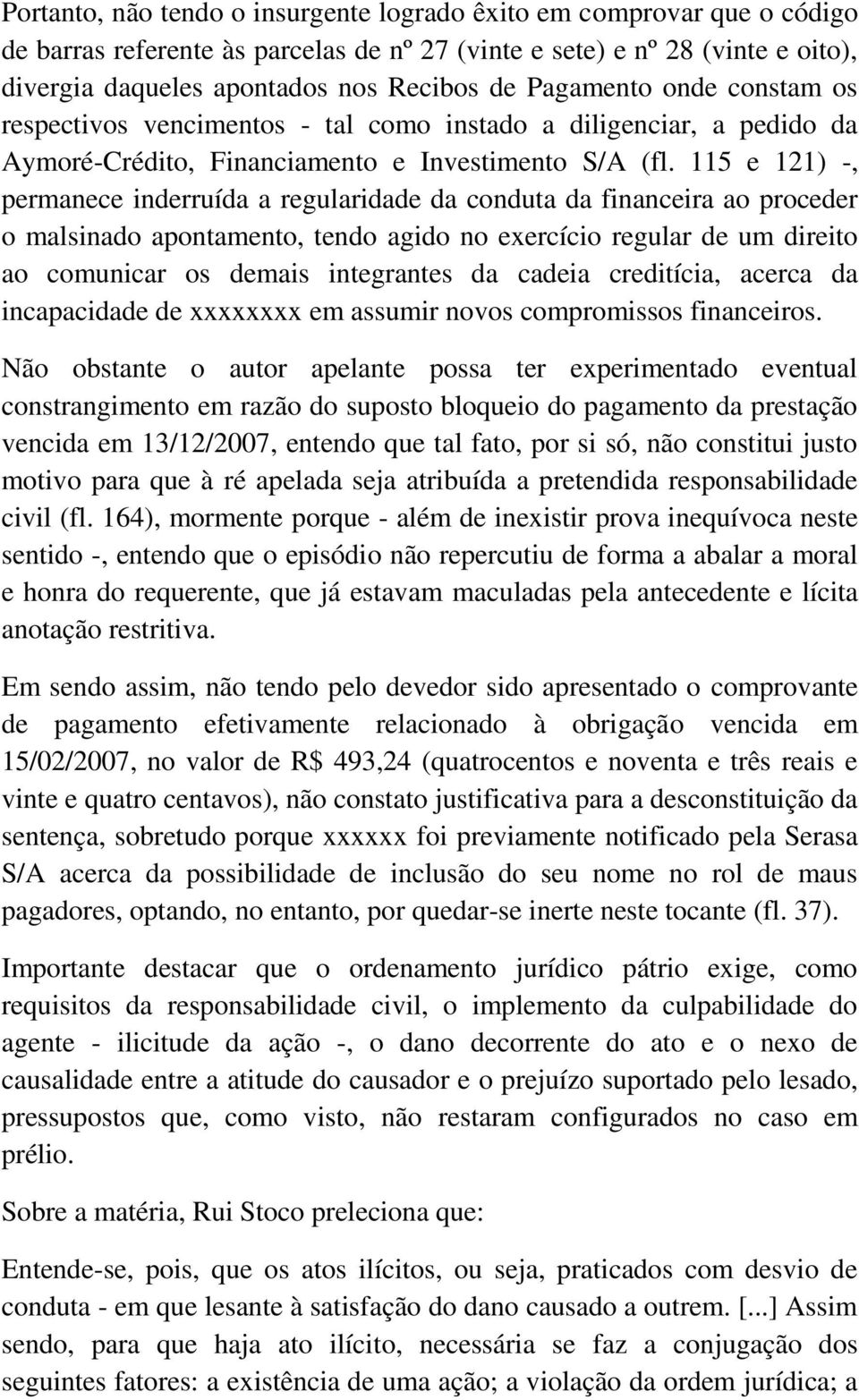 115 e 121) -, permanece inderruída a regularidade da conduta da financeira ao proceder o malsinado apontamento, tendo agido no exercício regular de um direito ao comunicar os demais integrantes da