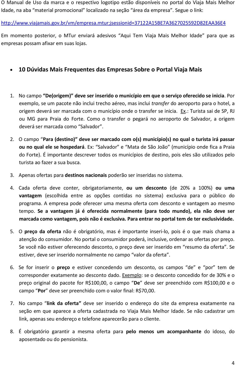 mtur;jsessionid=37122a15be7a3627025592d82eaa36e4 Em momento posterior, o MTur enviará adesivos Aqui Tem Viaja Mais Melhor Idade para que as empresas possam afixar em suas lojas.