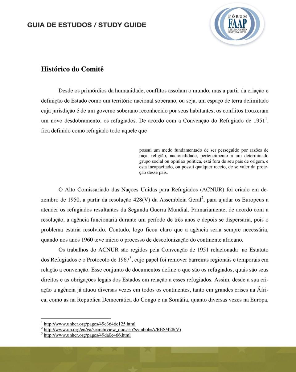 De acordo com a Convenção do Refugiado de 1951 1, fica definido como refugiado todo aquele que possui um medo fundamentado de ser perseguido por razões de raça, religião, nacionalidade, pertencimento