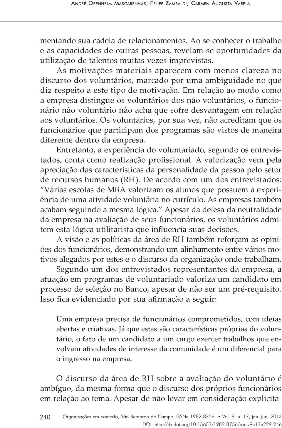 As motivações materiais aparecem com menos clareza no discurso dos voluntários, marcado por uma ambiguidade no que diz respeito a este tipo de motivação.