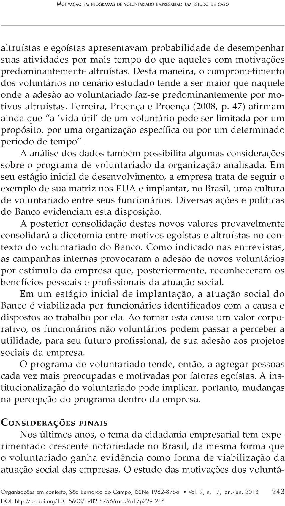 Desta maneira, o comprometimento dos voluntários no cenário estudado tende a ser maior que naquele onde a adesão ao voluntariado faz-se predominantemente por motivos altruístas.