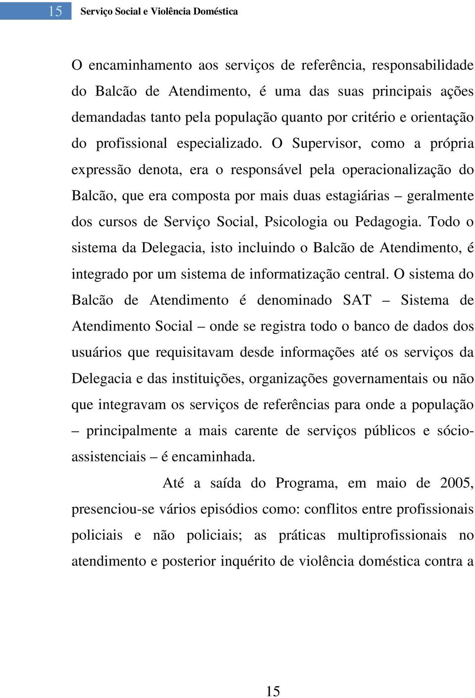 O Supervisor, como a própria expressão denota, era o responsável pela operacionalização do Balcão, que era composta por mais duas estagiárias geralmente dos cursos de Serviço Social, Psicologia ou