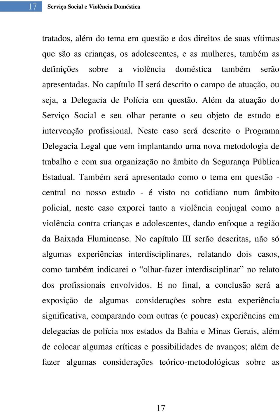 Além da atuação do Serviço Social e seu olhar perante o seu objeto de estudo e intervenção profissional.