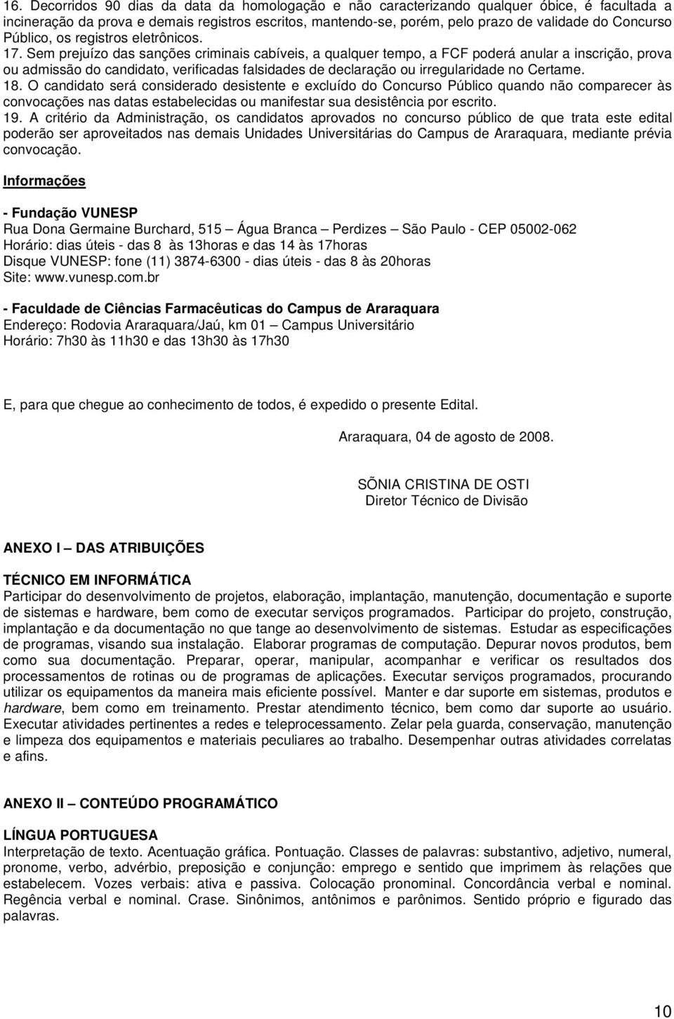 Sem prejuízo das sanções criminais cabíveis, a qualquer tempo, a FCF poderá anular a inscrição, prova ou admissão do candidato, verificadas falsidades de declaração ou irregularidade no Certame. 18.