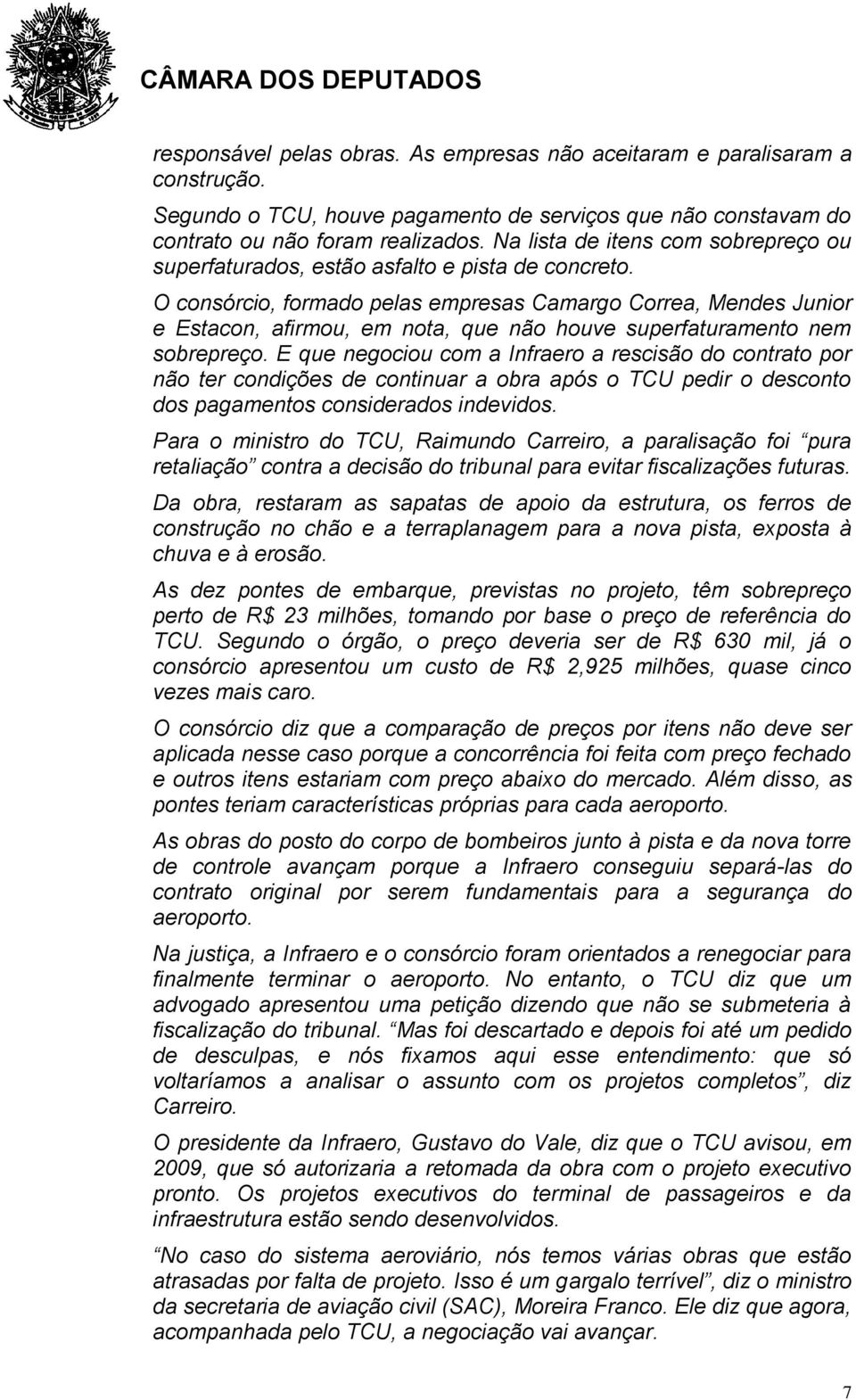 O consórcio, formado pelas empresas Camargo Correa, Mendes Junior e Estacon, afirmou, em nota, que não houve superfaturamento nem sobrepreço.