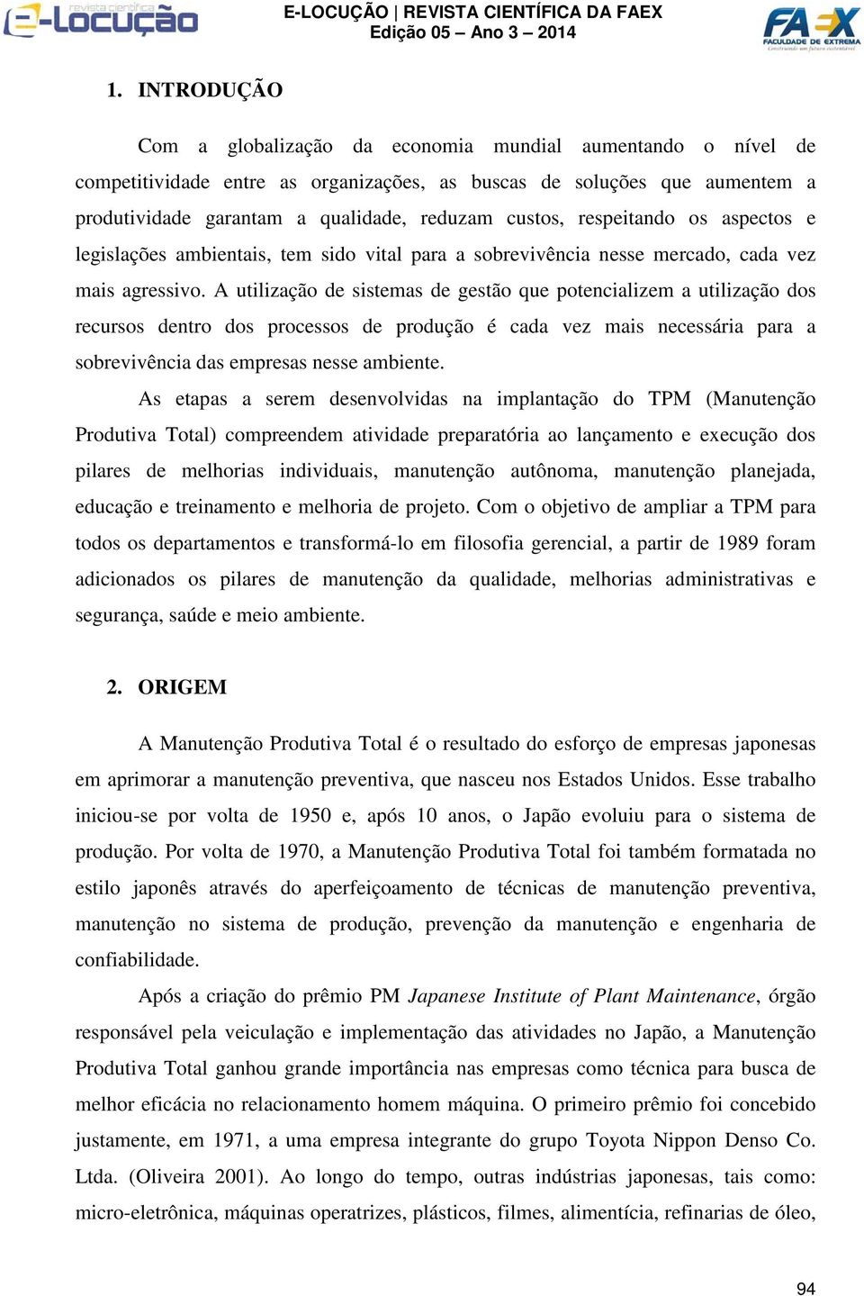 A utilização de sistemas de gestão que potencializem a utilização dos recursos dentro dos processos de produção é cada vez mais necessária para a sobrevivência das empresas nesse ambiente.