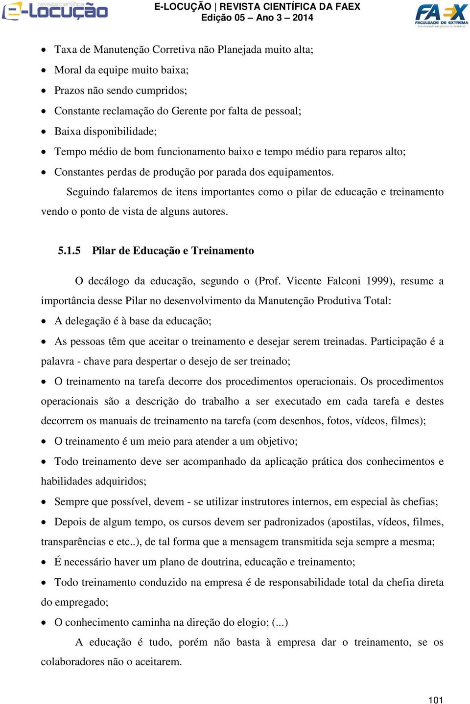 Seguindo falaremos de itens importantes como o pilar de educação e treinamento vendo o ponto de vista de alguns autores. 5.1.5 Pilar de Educação e Treinamento O decálogo da educação, segundo o (Prof.