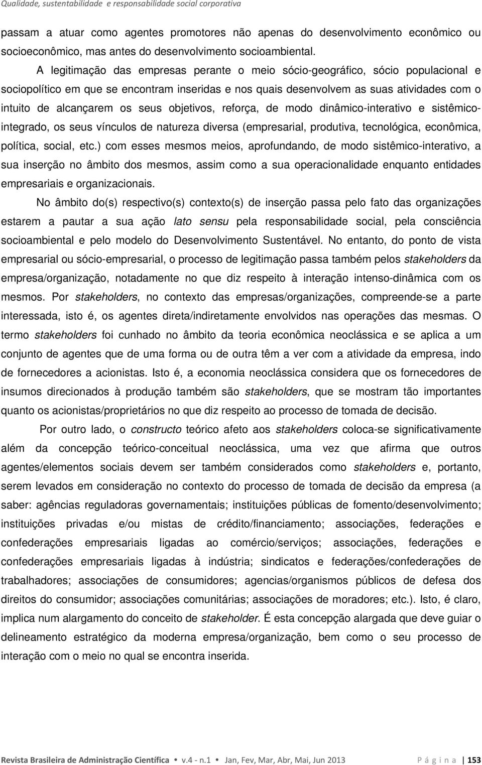 A legitimação das empresas perante o meio sócio-geográfico, sócio populacional e sociopolítico em que se encontram inseridas e nos quais desenvolvem as suas atividades com o intuito de alcançarem os