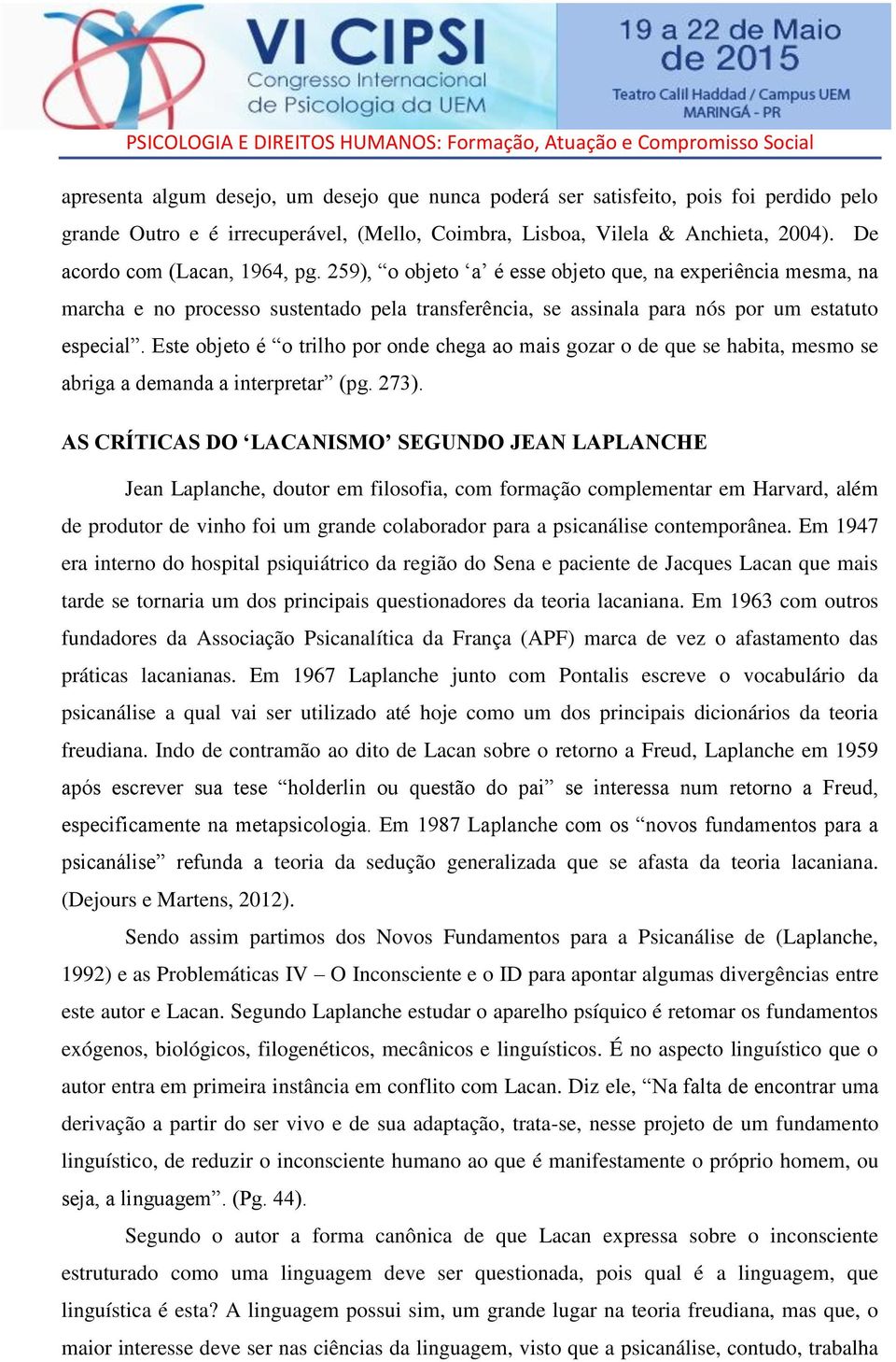 Este objeto é o trilho por onde chega ao mais gozar o de que se habita, mesmo se abriga a demanda a interpretar (pg. 273).