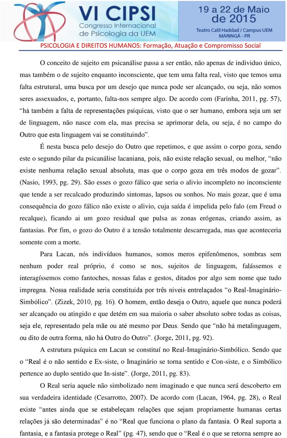 57), há também a falta de representações psíquicas, visto que o ser humano, embora seja um ser de linguagem, não nasce com ela, mas precisa se aprimorar dela, ou seja, é no campo do Outro que esta