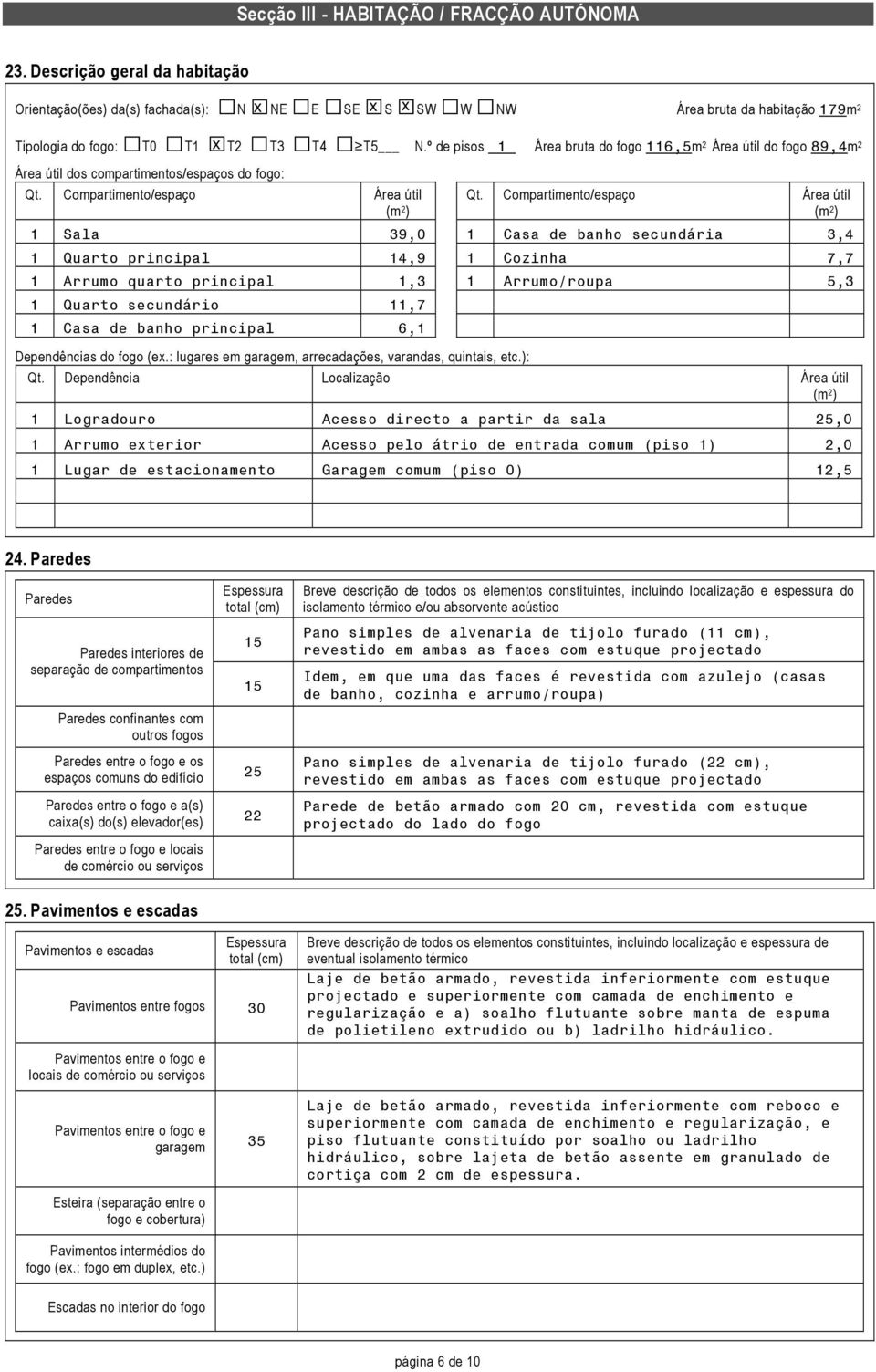 º de pisos 1 Área bruta do fogo 116,5m 2 Área útil do fogo 89,4m 2 Área útil dos compartimentos/espaços do fogo: Qt. Compartimento/espaço Área útil (m 2 ) Qt.