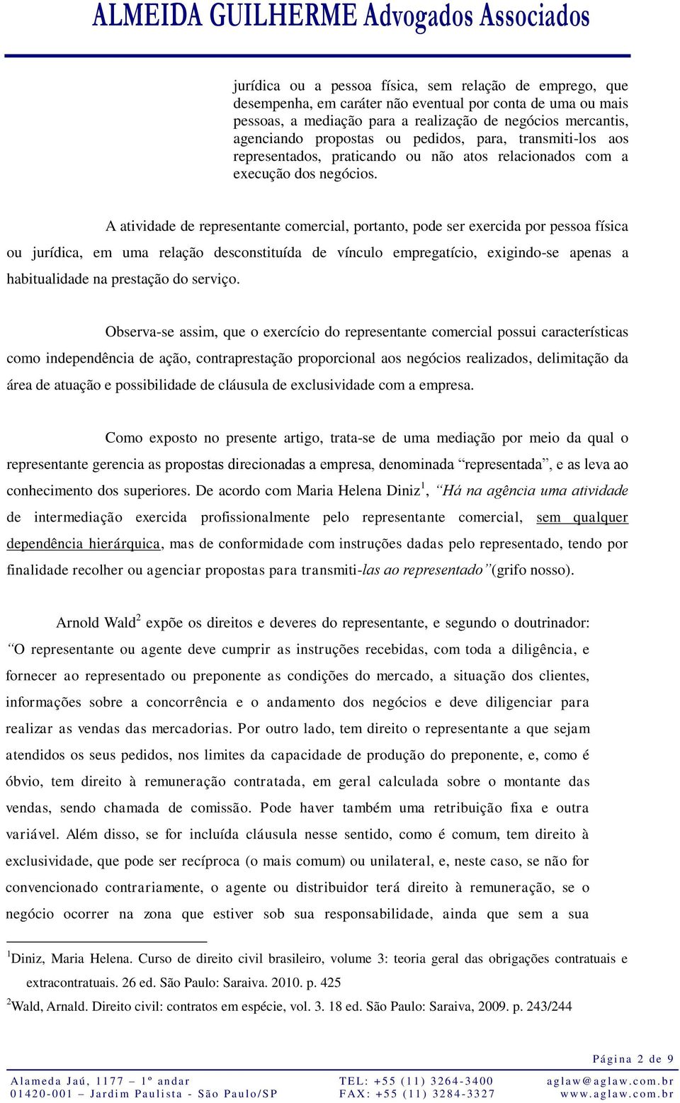 A atividade de representante comercial, portanto, pode ser exercida por pessoa física ou jurídica, em uma relação desconstituída de vínculo empregatício, exigindo-se apenas a habitualidade na