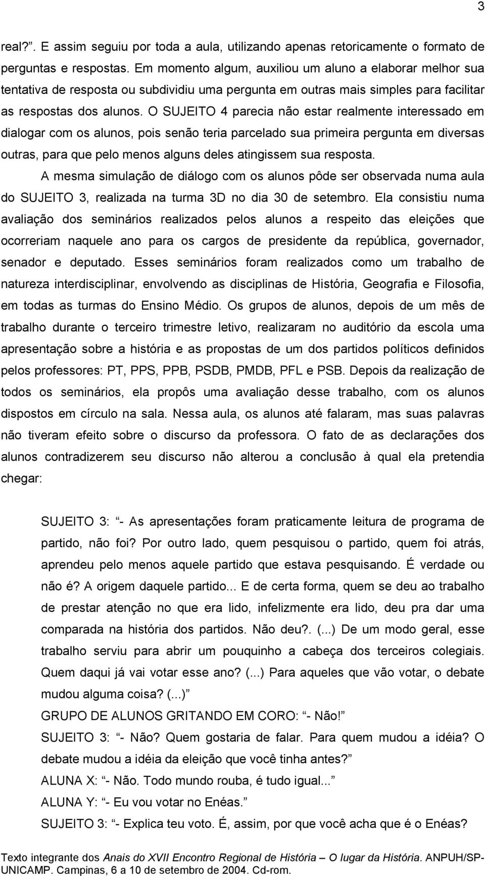 O SUJEITO 4 parecia não estar realmente interessado em dialogar com os alunos, pois senão teria parcelado sua primeira pergunta em diversas outras, para que pelo menos alguns deles atingissem sua