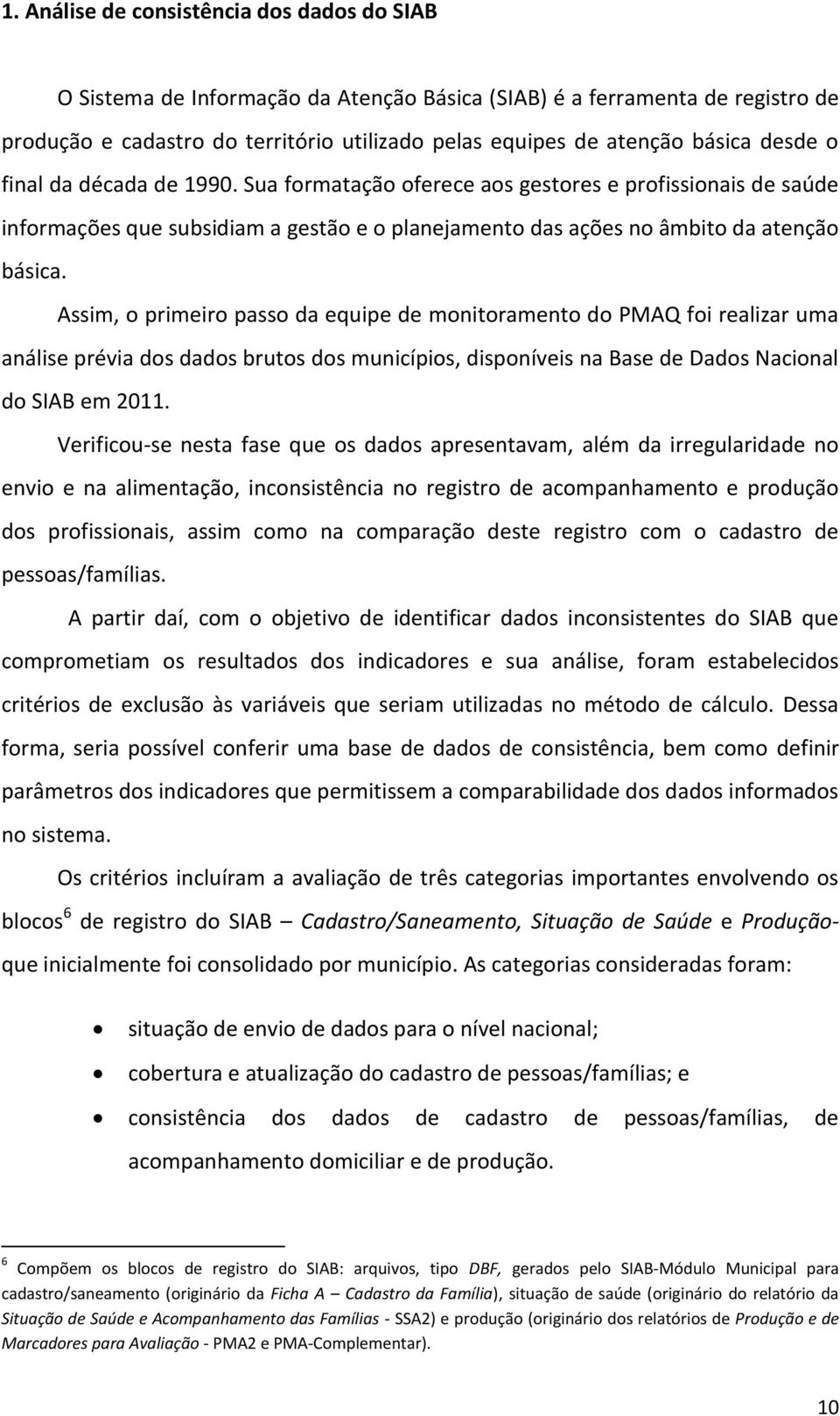 Assim, o primeiro passo da equipe de monitoramento do PMAQ foi realizar uma análise prévia dos dados brutos dos municípios, disponíveis na Base de Dados Nacional do SIAB em 011.