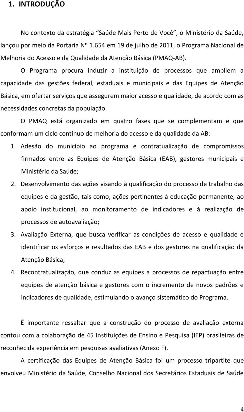 O Programa procura induzir a instituição de processos que ampliem a capacidade das gestões federal, estaduais e municipais e das Equipes de Atenção Básica, em ofertar serviços que assegurem maior