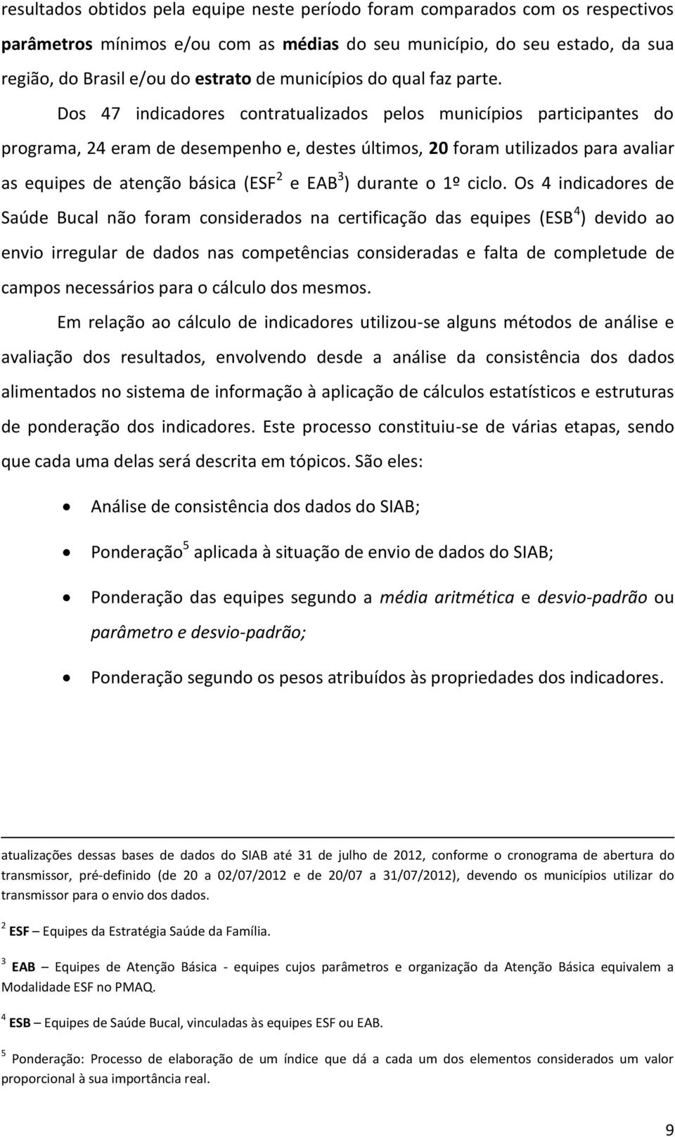 Dos 47 indicadores contratualizados pelos municípios participantes do programa, 4 eram de desempenho e, destes últimos, 0 foram utilizados para avaliar as equipes de atenção básica (ESF e EAB )