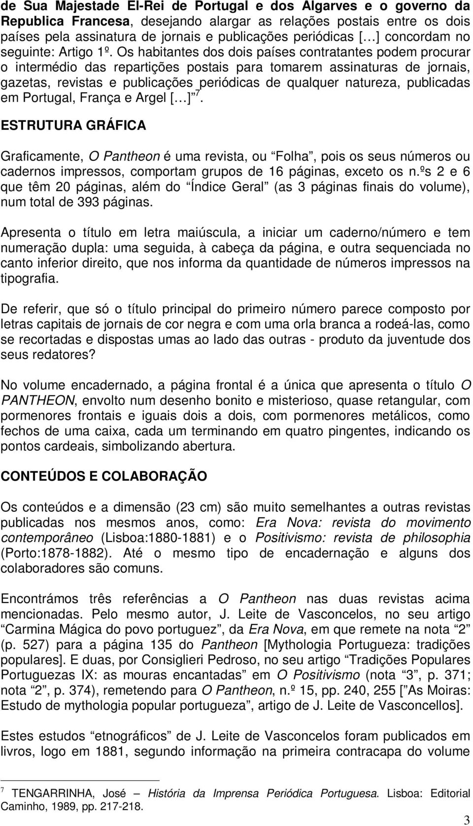 Os habitantes dos dois países contratantes podem procurar o intermédio das repartições postais para tomarem assinaturas de jornais, gazetas, revistas e publicações periódicas de qualquer natureza,